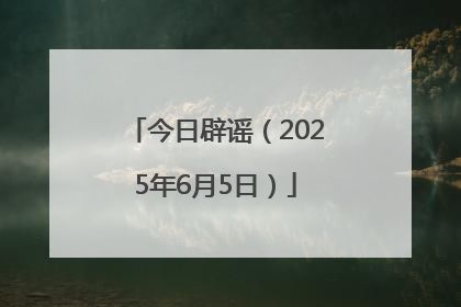 今日辟谣（2025年6月5日）