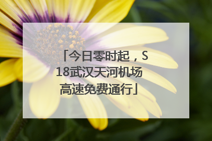 今日零时起，S18武汉天河机场高速免费通行