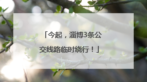 今起，淄博3条公交线路临时绕行！