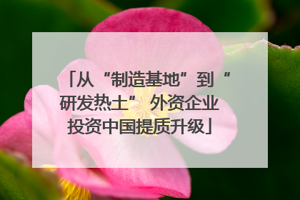 从“制造基地”到“研发热土” 外资企业投资中国提质升级