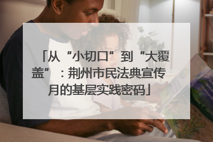 从“小切口”到“大覆盖”：荆州市民法典宣传月的基层实践密码
