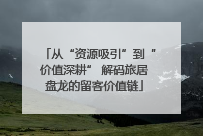 从“资源吸引”到“价值深耕” 解码旅居盘龙的留客价值链