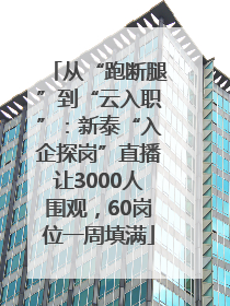 从“跑断腿”到“云入职”：新泰“入企探岗”直播让3000人围观，60岗位一周填满