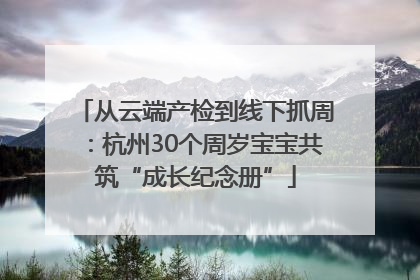 从云端产检到线下抓周：杭州30个周岁宝宝共筑“成长纪念册”