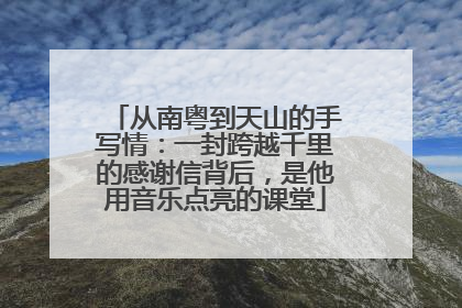 从南粤到天山的手写情：一封跨越千里的感谢信背后，是他用音乐点亮的课堂