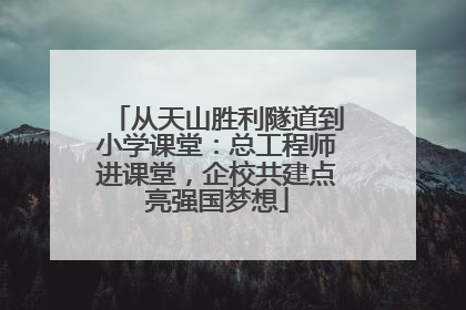 从天山胜利隧道到小学课堂：总工程师进课堂，企校共建点亮强国梦想