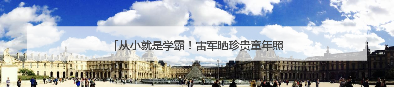 从小就是学霸！雷军晒珍贵童年照，“三条杠”少年变身科技大佬