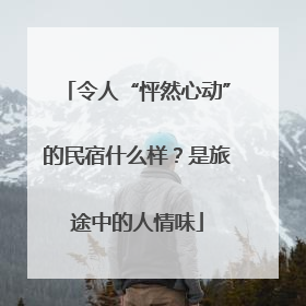 令人“怦然心动”的民宿什么样？是旅途中的人情味