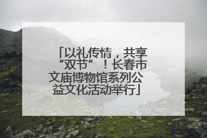 以礼传情，共享“双节”！长春市文庙博物馆系列公益文化活动举行