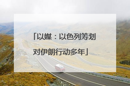 以媒：以色列筹划对伊朗行动多年
