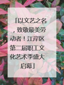 以文艺之名，致敬最美劳动者！江岸区第二届职工文化艺术季盛大启幕