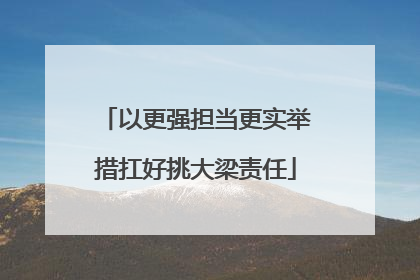 以更强担当更实举措扛好挑大梁责任