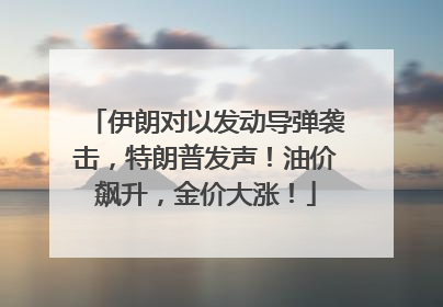 伊朗对以发动导弹袭击，特朗普发声！油价飙升，金价大涨！