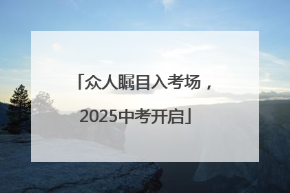 众人瞩目入考场，2025中考开启
