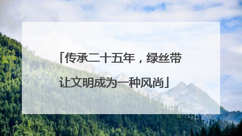 传承二十五年，绿丝带让文明成为一种风尚