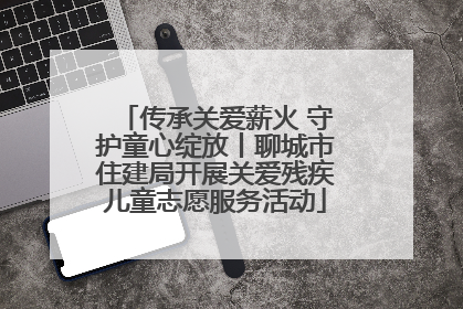 传承关爱薪火 守护童心绽放丨聊城市住建局开展关爱残疾儿童志愿服务活动