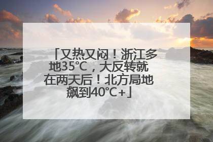 又热又闷！浙江多地35℃，大反转就在两天后！北方局地飙到40℃+
