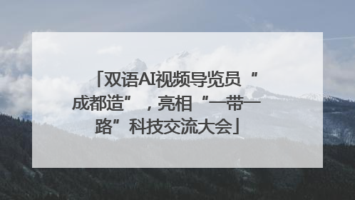 双语AI视频导览员“成都造”，亮相“一带一路”科技交流大会