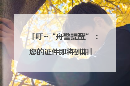 叮~“舟警提醒”：您的证件即将到期