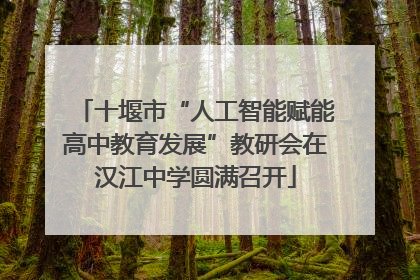 十堰市“人工智能赋能高中教育发展”教研会在汉江中学圆满召开