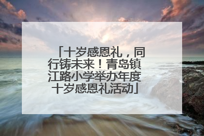 十岁感恩礼，同行铸未来！青岛镇江路小学举办年度十岁感恩礼活动