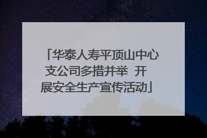 华泰人寿平顶山中心支公司多措并举  开展安全生产宣传活动