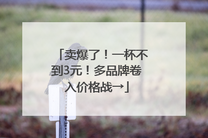 卖爆了！一杯不到3元！多品牌卷入价格战→