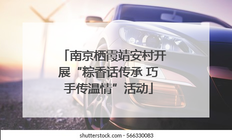 南京栖霞靖安村开展“粽香话传承 巧手传温情”活动