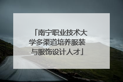 南宁职业技术大学多渠道培养服装与服饰设计人才