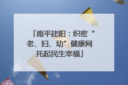 南平建阳：织密“老、妇、幼”健康网托起民生幸福