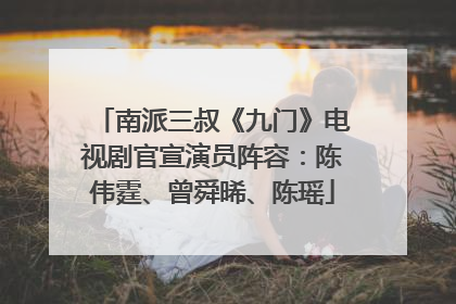 南派三叔《九门》电视剧官宣演员阵容：陈伟霆、曾舜晞、陈瑶