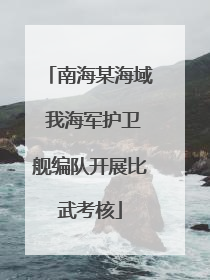 南海某海域 我海军护卫舰编队开展比武考核