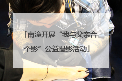 南漳开展“我与父亲合个影”公益摄影活动