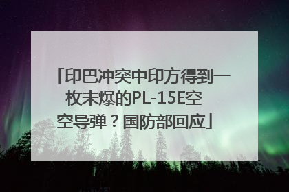 印巴冲突中印方得到一枚未爆的PL-15E空空导弹？国防部回应