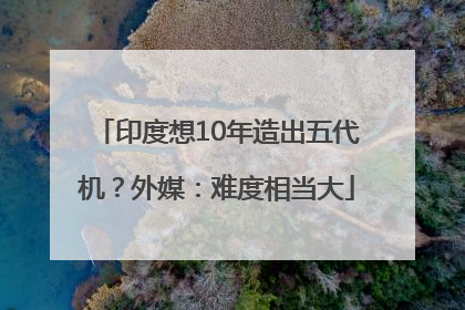 印度想10年造出五代机？外媒：难度相当大