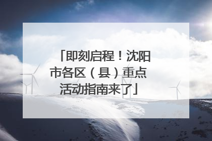 即刻启程！沈阳市各区（县）重点活动指南来了