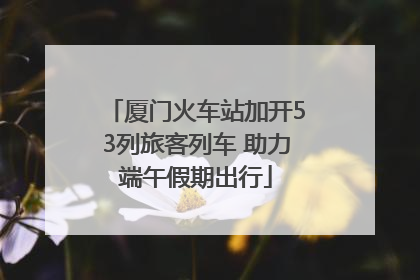 厦门火车站加开53列旅客列车 助力端午假期出行