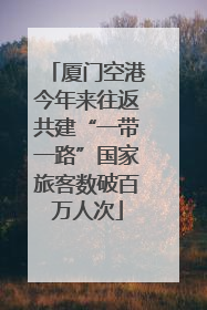 厦门空港今年来往返共建“一带一路”国家旅客数破百万人次