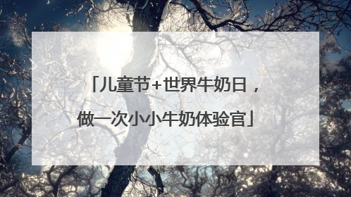 儿童节+世界牛奶日，做一次小小牛奶体验官