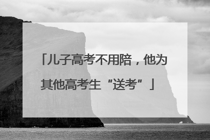 儿子高考不用陪，他为其他高考生“送考”
