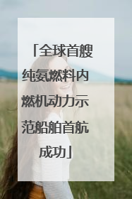 全球首艘纯氨燃料内燃机动力示范船舶首航成功