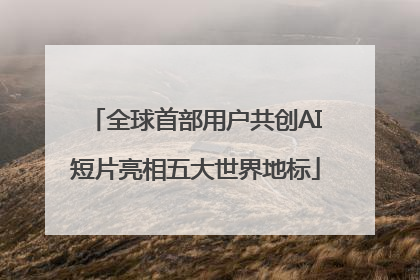 全球首部用户共创AI短片亮相五大世界地标