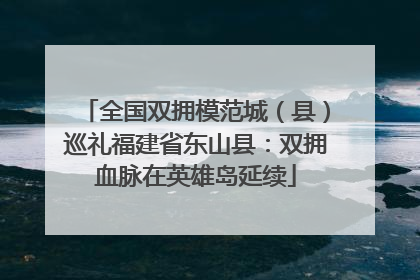全国双拥模范城（县）巡礼福建省东山县：双拥血脉在英雄岛延续