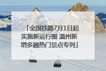 全国铁路7月1日起实施新运行图 温州新增多趟热门景点专列
