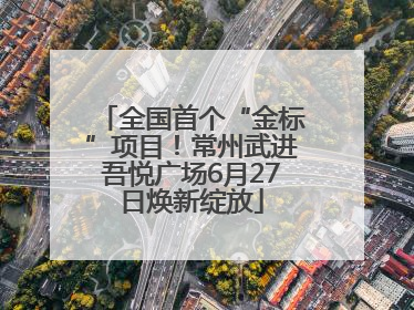 全国首个“金标”项目！常州武进吾悦广场6月27日焕新绽放
