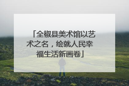 全椒县美术馆以艺术之名，绘就人民幸福生活新画卷