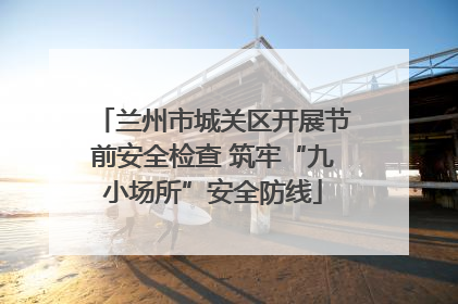 兰州市城关区开展节前安全检查 筑牢“九小场所”安全防线