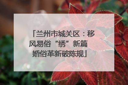 兰州市城关区：移风易俗“绣”新篇 婚俗革新破陈规