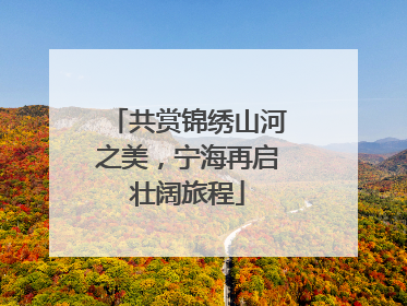 共赏锦绣山河之美，宁海再启壮阔旅程