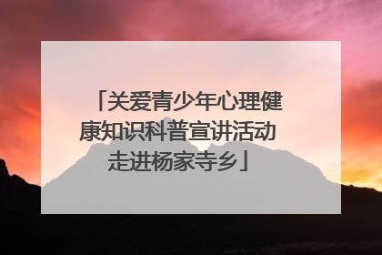 关爱青少年心理健康知识科普宣讲活动走进杨家寺乡